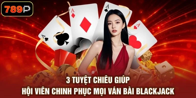 3-tuyet-chieu-giup-hoi-vien-chinh-phuc-moi-van-bai-blackjack 3 tuyệt chiêu giúp hội viên chinh phục mọi ván bài Blackjack