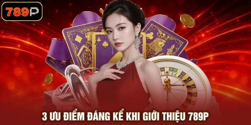 3-uu-diem-dang-ke-khi-gioi-thieu-789p 3 ưu điểm đáng kể khi giới thiệu 789P