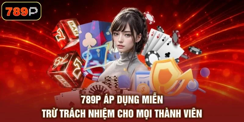 789p-ap-dung-mien-tru-trach-nhiem-cho-moi-thanh-vien 789P áp dụng miễn trừ trách nhiệm cho mọi thành viên