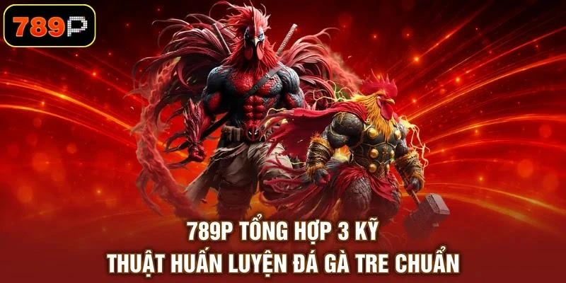 789p-tong-hop-3-ky-thuat-huan-luyen-da-ga-tre-chuan 789P tổng hợp 3 kỹ thuật huấn luyện đá gà tre chuẩn