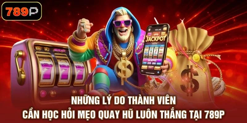 nhung-ly-do-thanh-vien-can-hoc-hoi-meo-quay-hu-luon-thang-tai-789p Những lý do thành viên cần học hỏi mẹo quay hũ luôn thắng tại 789P