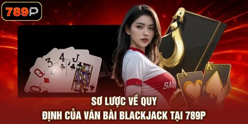 so-luoc-ve-quy-dinh-cua-van-bai-blackjack-tai-789p Sơ lược về quy định của ván bài Blackjack tại 789P
