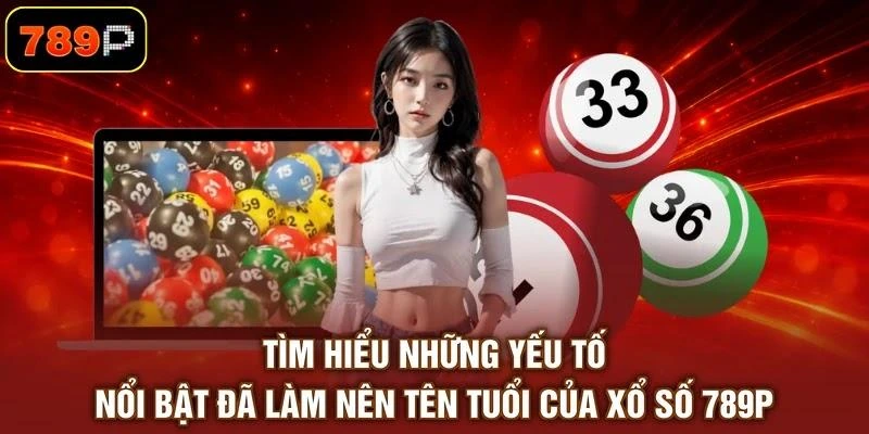 tim-hieu-nhung-yeu-to-noi-bat-da-lam-nen-ten-tuoi-cua-xo-so-789p Tìm hiểu những yếu tố nổi bật đã làm nên tên tuổi của xổ số 789P